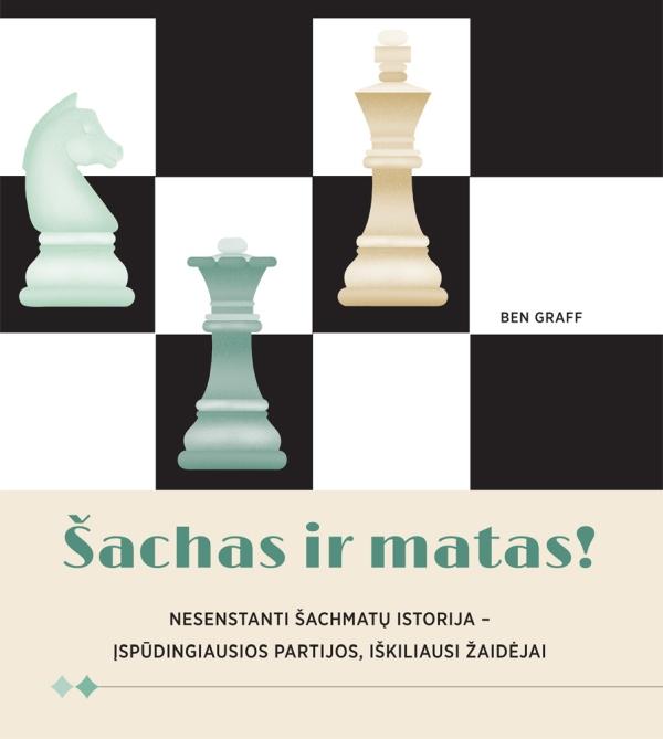 Šachas ir matas! Nesenstanti šachmatų istorija – įspūdingiausios partijos, iškiliausi žaidėjai | Ben Graff