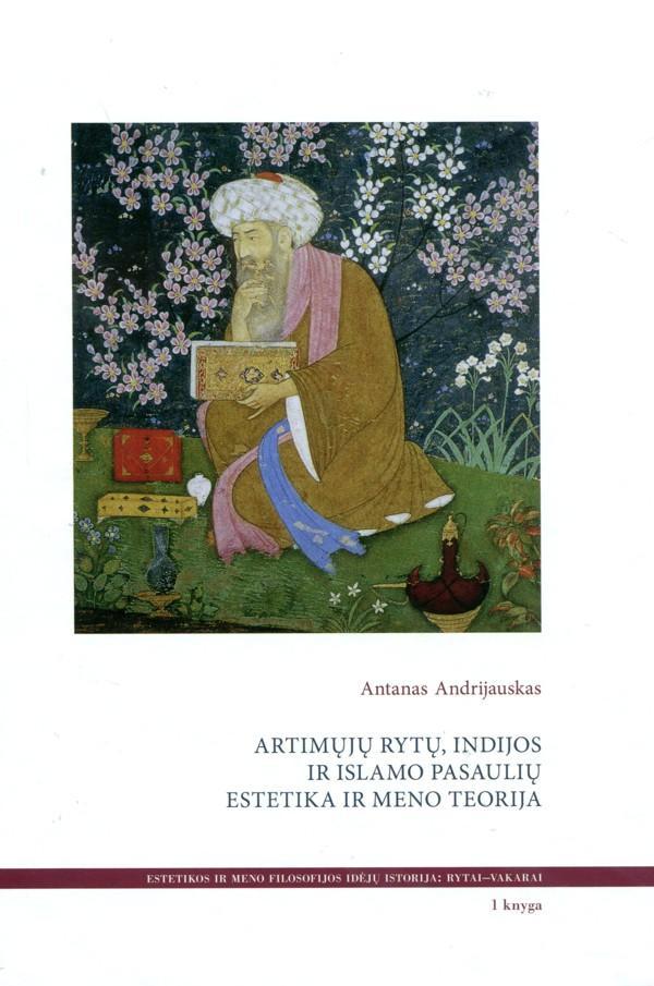 Artimųjų Rytų, Indijos ir Islamo pasaulių estetika ir meno teorija, 1-oji knyga | Antanas Andrijauskas