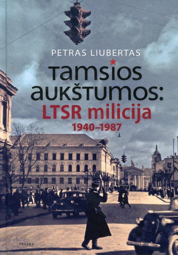Tamsios aukštumos: LTSR milicija 1940-1987 metais | Petras Liubertas
