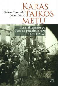 Karas taikos metu. Paramilitarizmas po Pirmojo pasaulinio karo 1917-1923 m. | Robert Gerwarth, Tomas Balkelis
