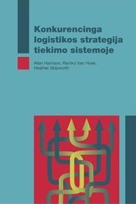 Konkurencinga logistikos strategija tiekimo sistemoje | Allan Harrison, Remko Van Hoek Heather Skipworth