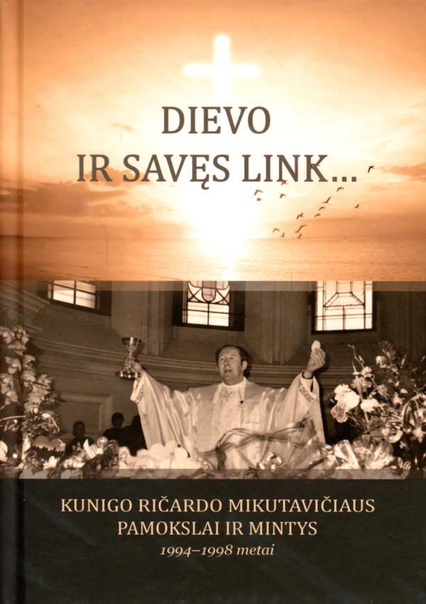 Dievo ir savęs link… Kunigo Ričardo Mikutavičiaus pamokslai ir mintys, 1994-1998 metai | Sud. Birutė Vaišnienė