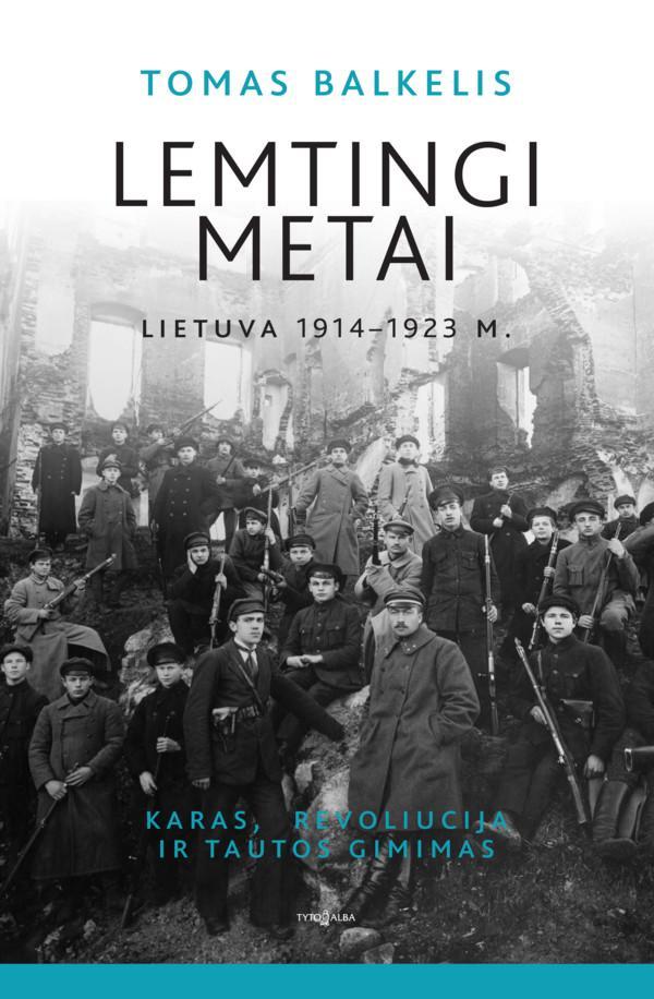 Lemtingi metai: Lietuva 1914–1923 m. Karas, revoliucija ir tautos gimimas (knyga su defektais) | Tomas Balkelis