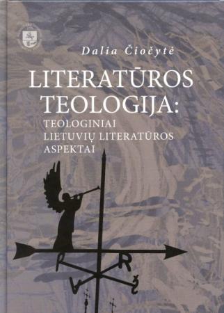 Literatūros teologija: teologiniai lietuvių literatūros aspektai | Dalia Čiočytė