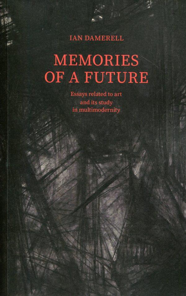Memories of a future. Essays related to art and its study in multimodernity | Ian Damerell