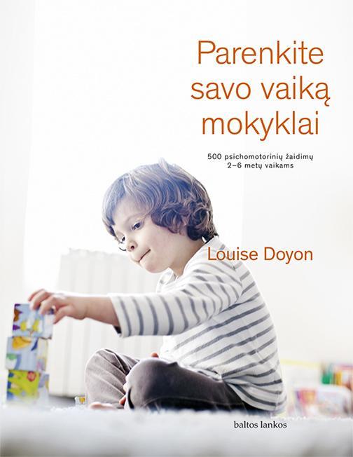 Parenkite savo vaiką mokyklai. 500 psichomotorinių žaidimų 2-6 metų vaikams | Louise Doyon