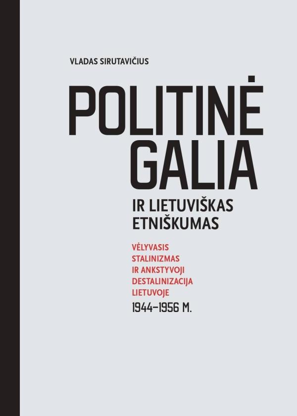 Politinė galia ir lietuviškas etniškumas. Vėlyvasis stalinizmas ir ankstyvoji destalinizacija Lietuvoje 1944–1956 m. | Vladas Sirutavičius