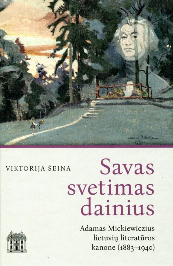 Savas svetimas dainius. Adamas Mickiewiczius lietuvių literatūros kanone (1883–1940) | Viktorija Šeina