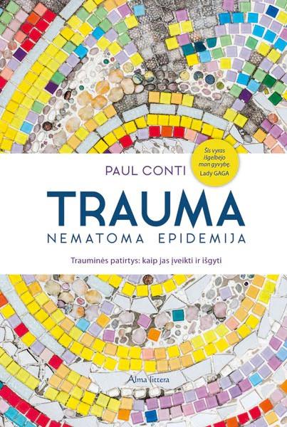 Trauma – nematoma epidemija. Trauminės patirtys, kaip jas įveikti ir išgyti | Paul Conti