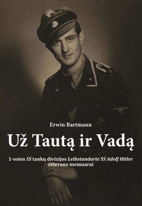 Už Tautą ir Vadą. 1-osios SS tankų divizijos „Leibstandarte SS Adolf Hitler“ veterano memuarai | Erwin Bartmann