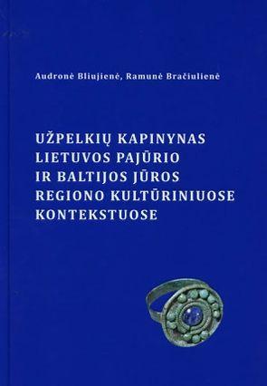 Užpelkių kapinynas Lietuvos pajūrio ir Baltijos jūros regiono kultūriniuose kontekstuose | Audronė Bliujienė, Ramunė Bračiulienė