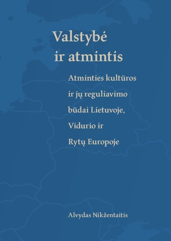 Valstybė ir atmintis. Atminties kultūros ir jų reguliavimo būdai Lietuvoje, Vidurio ir Rytų Europoje | Alvydas Nikžentaitis