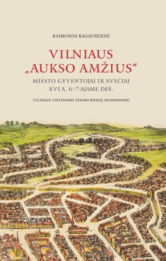 Vilniaus „Aukso amžius“. Miesto gyventojai ir svečiai XVI a. 6-7-ajame deš. | Raimonda Ragauskienė
