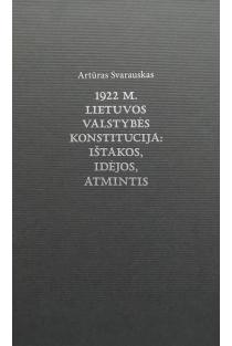 1922 m. Lietuvos valstybės Konstitucija: ištakos, idėjos, atmintis | Artūras Svarauskas