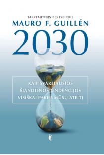2030-ieji. Kaip svarbiausios šiandienos tendencijos visiškai pakeis mūsų ateitį | Mauro F. Guillen