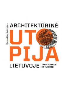 Architektūrinė utopija Lietuvoje: tarp formos ir turinio | Romualdas Kučinskas