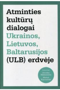 Atminties kultūrų dialogai Ukrainos, Lietuvos, Baltarusijos (ULB) erdvėje | Alvydas Nikžentaitis