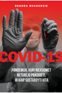 COVID-19. Pandemija, kuri niekuomet neturėjo prasidėti, ir kaip sustabdyti kitą | Debora MacKenzie