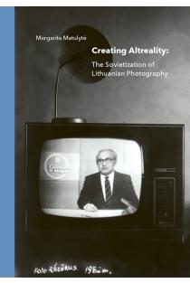 Creating Altreality. The Sovietization of Lithuanian Photography | Margarita Matulytė