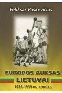 Europos auksas Lietuvai, 1936-1939 m. kronika | Feliksas Paškevičius