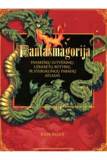 Fantasmagorija. Pasakiškų sutvėrimų, užkerėtų būtybių ir stebuklingų pabaisų atlasas | Julia Bruce