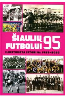 Šiaulių futbolui – 95. Iliustruota istorija: 1925–2020 | Arūnas Petraitis