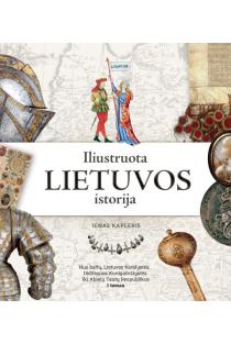 Iliustruota Lietuvos istorija. Nuo baltų, Lietuvos Karalystės, Didžiosios Kunigaikštystės iki Abiejų Tautų Respublikos. I tomas | Ignas Kapleris