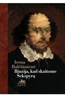Iliuzija, kad skaitome Šekspyrą | Irena Marija Balčiūnienė