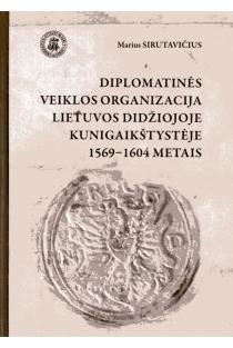 Diplomatinės veiklos organizacija LDK 1569–1604 metais | Marius Sirutavičius
