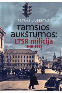 Tamsios aukštumos: LTSR milicija 1940-1987 metais | Petras Liubertas