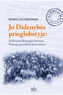 Jo Didenybės prieglobstyje. Didžiosios Britanijos lietuviai Pirmojo pasaulinio karo metais | Remigijus Misiūnas