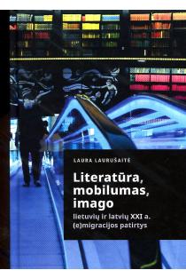 Literatūra, mobilumas, imago. Lietuvių ir latvių XXI a. (e)migracijos patirtys  | Laura Laurušaitė