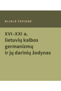 XVI–XXI a. lietuvių kalbos germanizmų ir jų darinių žodynas | Nijolė Čepienė