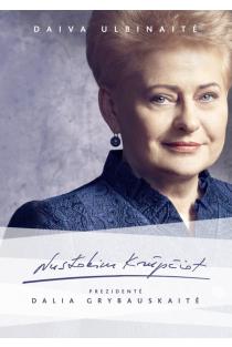 Nustokim krūpčiot. Prezidentė Dalia Grybauskaitė | Daiva Ulbinaitė