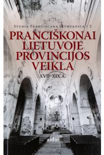 Pranciškonai Lietuvoje. Provincijos veikla XVII-XIX a. | 
