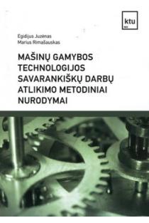 Mašinų gamybos technologijos savarankiškų darbų atlikimo metodiniai nurodymai | Egidijus Juzėnas, Marius Rimašauskas