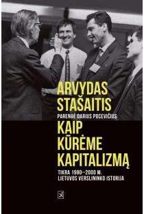 Kaip kūrėme kapitalizmą. Tikra 1980–2000 m. verslininko istorija (knyga su defektais) | Arvydas Stašaitis