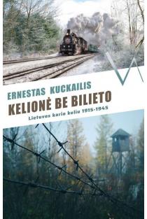 Kelionė be bilieto. Lietuvos kario keliu, 1915–1945 | Ernestas Kuckailis