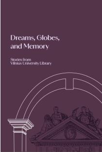 Dreams, Globes, and Memory. Stories from Vilnius University Library | Irena Krivienė, Jonė Šulcaitė-Brollo, Kristina Gudavičienė, Marija Šaboršinaitė, Nijolė Bulotaitė, Ramunė Gedvilaitė