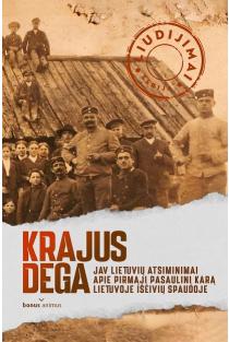 Krajus dega, 1 dalis. JAV lietuvių atsiminimai apie Pirmąjį pasaulinį karą Lietuvoje išeivių spaudoje | Remigijus Misiūnas