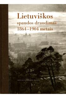 Lietuviškos spaudos draudimas 1864–1904 metais | Aldona Bieliūnienė, Birutė Kulnytė, Rūta Subatniekienė