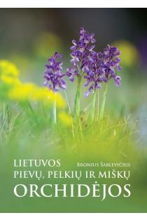 Lietuvos pievų, pelkių ir miškų orchidėjos. Matomos ir pasislėpusios, pažįstamos ir nematytos | Bronius Šablevičius