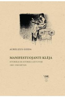 Manifestuojanti Klėja. Istorikai ir istorika Lietuvoje 1883–1940 metais | Aurelijus Gieda