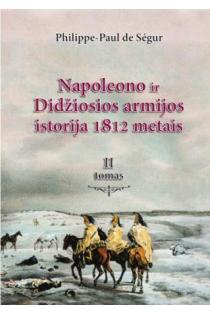 Napoleono ir Didžiosios armijos istorija 1812 metais, II tomas | Philippe Paul de Segur