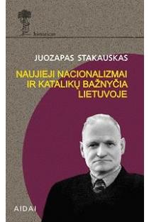 Naujieji nacionalizmai ir katalikų bažnyčia Lietuvoje | Juozapas Stakauskas