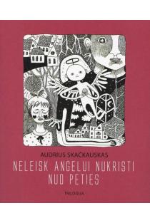 Neleisk angelui nukristi nuo peties. Trilogija | Audrius Skačkauskas