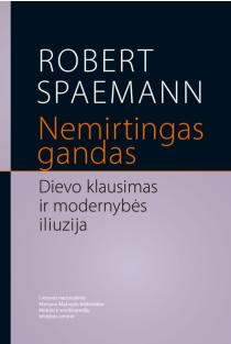 Nemirtingas gandas. Dievo klausimas ir modernybės iliuzija | Robert Spaemann