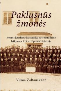 Paklusnūs žmonės. Romos katalikų dvasininkų sociokultūrinė laikysena XIX a. II pusės Lietuvoje | Vilma Žaltauskaitė