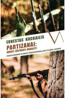 Partizanai: kovoti, išgyventi, nugalėti. Partizaninis karas profesionalaus kario akimis | Ernestas Kuckailis