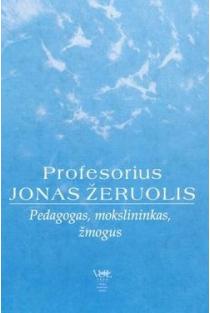 Profesorius Jonas Žeruolis. Pedagogas, mokslininkas, žmogus | Vygintas Bronius Pšibilskis